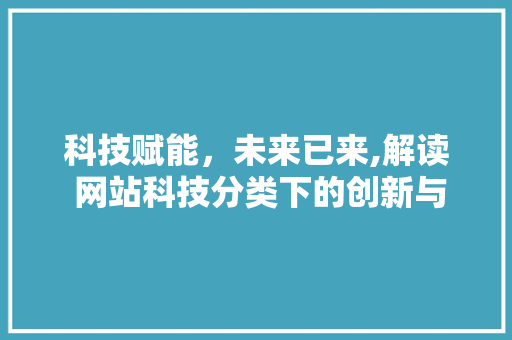 科技赋能，未来已来,解读 网站科技分类下的创新与变革