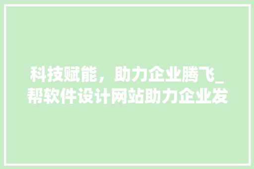 科技赋能，助力企业腾飞_帮软件设计网站助力企业发展新篇章