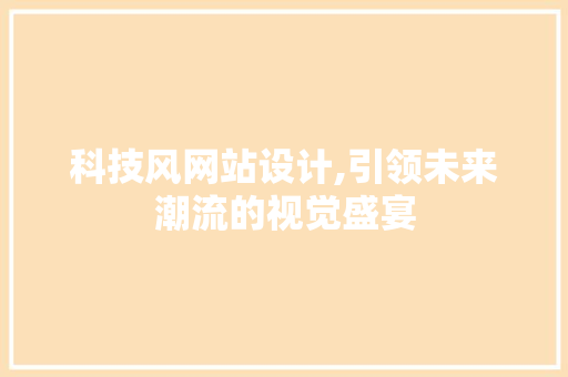科技风网站设计,引领未来潮流的视觉盛宴