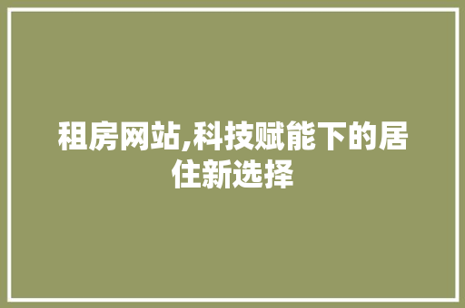 租房网站,科技赋能下的居住新选择