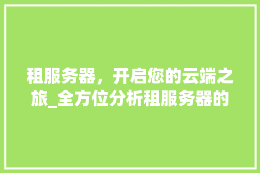 租服务器，开启您的云端之旅_全方位分析租服务器的优势与选择