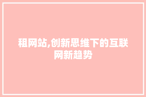 租网站,创新思维下的互联网新趋势