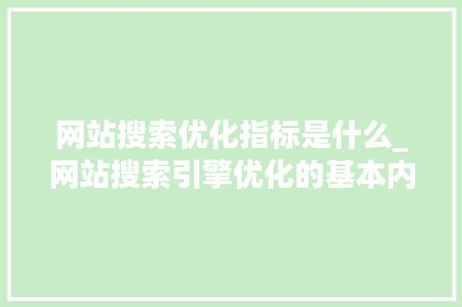 网站搜索优化指标是什么_网站搜索引擎优化的基本内容。 网站搜索优化指标是什么_网站搜索引擎优化的基本内容。 神马SEO