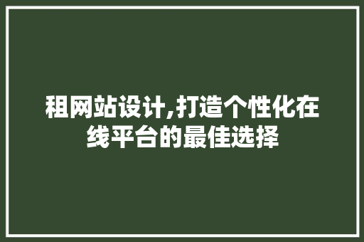 租网站设计,打造个性化在线平台的最佳选择
