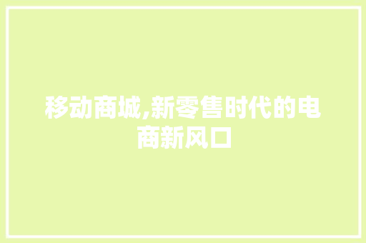 移动商城,新零售时代的电商新风口 移动商城,新零售时代的电商新风口 神马SEO