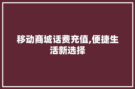 移动商城话费充值,便捷生活新选择 移动商城话费充值,便捷生活新选择 网站建设公司