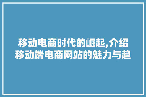移动电商时代的崛起,介绍移动端电商网站的魅力与趋势