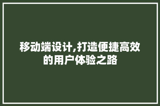 移动端设计,打造便捷高效的用户体验之路 移动端设计,打造便捷高效的用户体验之路 SEO关键词