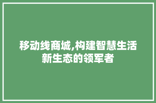 移动线商城,构建智慧生活新生态的领军者