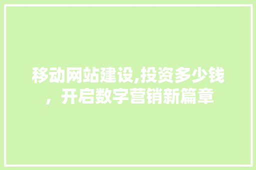 移动网站建设,投资多少钱，开启数字营销新篇章 移动网站建设,投资多少钱，开启数字营销新篇章 SEO关键词