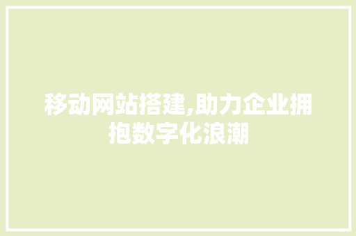 移动网站搭建,助力企业拥抱数字化浪潮 移动网站搭建,助力企业拥抱数字化浪潮 SEO关键词
