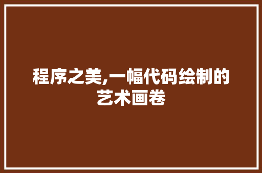 程序之美,一幅代码绘制的艺术画卷 程序之美,一幅代码绘制的艺术画卷 必应SEO