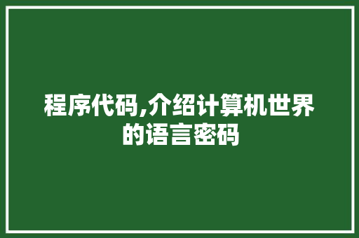 程序代码,介绍计算机世界的语言密码 程序代码,介绍计算机世界的语言密码 百度SEO