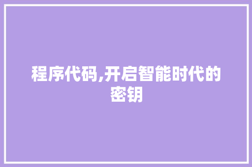 程序代码,开启智能时代的密钥 程序代码,开启智能时代的密钥 网站建设公司