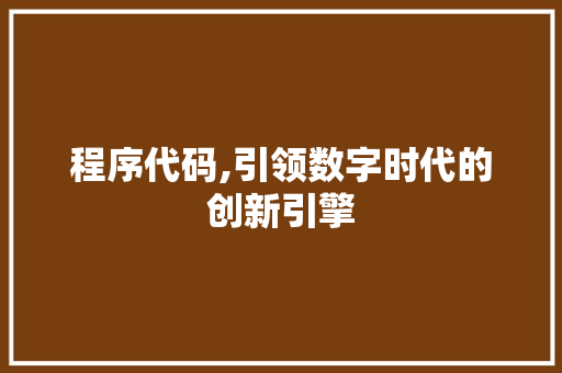 程序代码,引领数字时代的创新引擎 程序代码,引领数字时代的创新引擎 搜狗SEO
