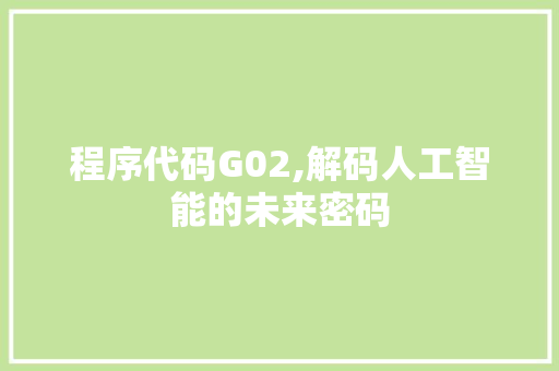 程序代码G02,解码人工智能的未来密码 程序代码G02,解码人工智能的未来密码 必应SEO