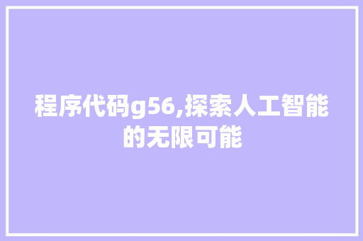 程序代码g56,探索人工智能的无限可能