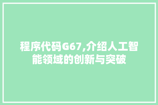 程序代码G67,介绍人工智能领域的创新与突破