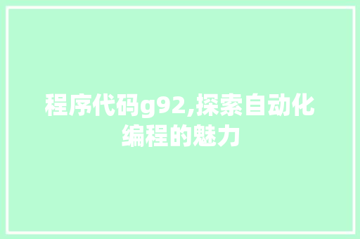 程序代码g92,探索自动化编程的魅力