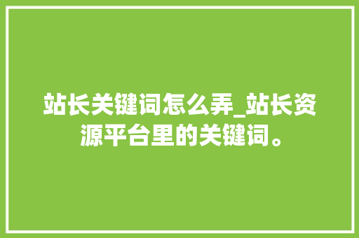 站长关键词怎么弄_站长资源平台里的关键词。