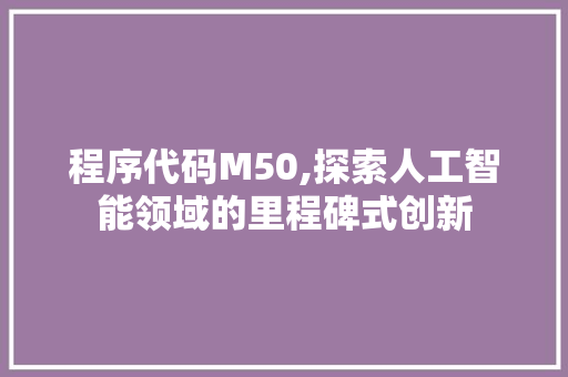程序代码M50,探索人工智能领域的里程碑式创新