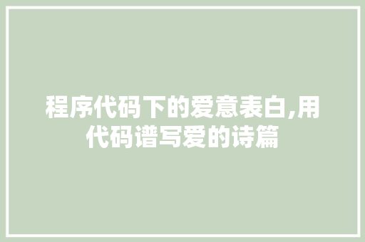 程序代码下的爱意表白,用代码谱写爱的诗篇