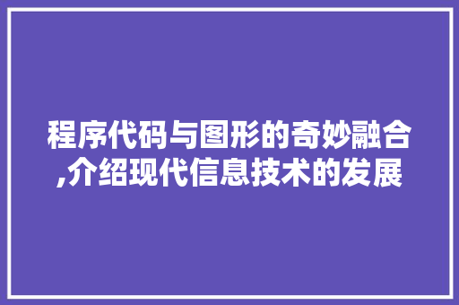 程序代码与图形的奇妙融合,介绍现代信息技术的发展脉络