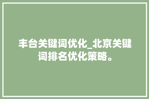 丰台关键词优化_北京关键词排名优化策略。