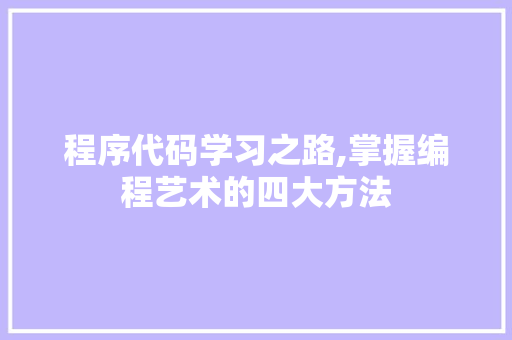 程序代码学习之路,掌握编程艺术的四大方法 程序代码学习之路,掌握编程艺术的四大方法 搜狗SEO