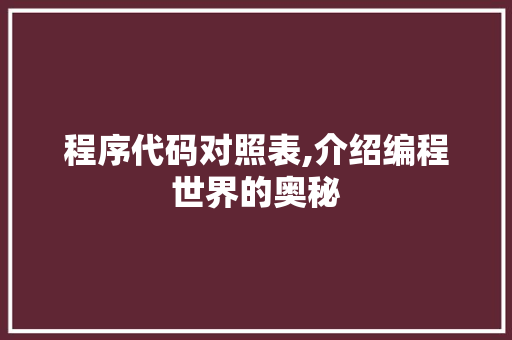 程序代码对照表,介绍编程世界的奥秘 程序代码对照表,介绍编程世界的奥秘 网站建设公司