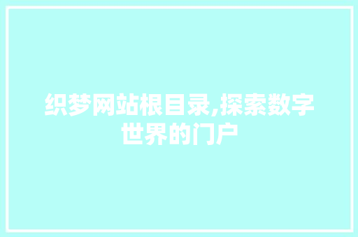 织梦网站根目录,探索数字世界的门户 织梦网站根目录,探索数字世界的门户 神马SEO