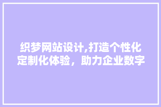 织梦网站设计,打造个性化定制化体验，助力企业数字化转型 织梦网站设计,打造个性化定制化体验，助力企业数字化转型 必应SEO