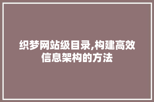 织梦网站级目录,构建高效信息架构的方法 织梦网站级目录,构建高效信息架构的方法 必应SEO