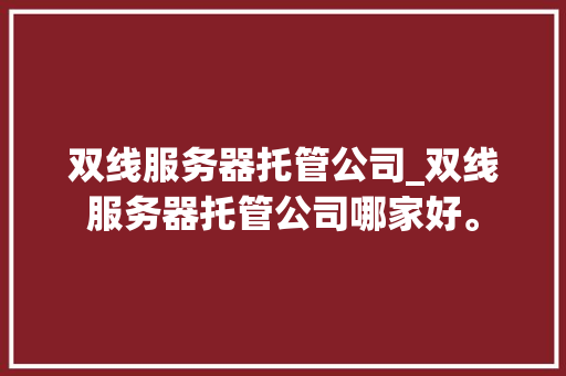 双线服务器托管公司_双线服务器托管公司哪家好。 双线服务器托管公司_双线服务器托管公司哪家好。 网站建设公司
