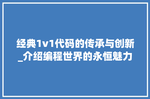 经典1v1代码的传承与创新_介绍编程世界的永恒魅力 经典1v1代码的传承与创新_介绍编程世界的永恒魅力 百度SEO