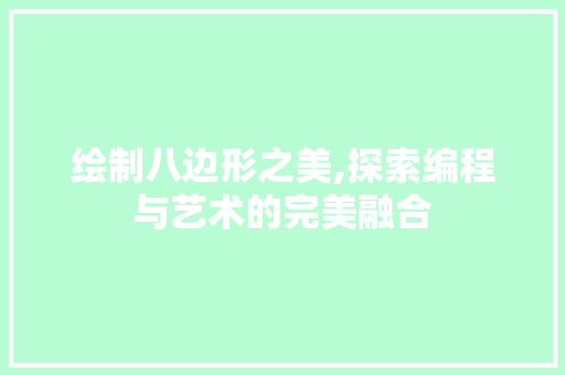 绘制八边形之美,探索编程与艺术的完美融合 绘制八边形之美,探索编程与艺术的完美融合 神马SEO