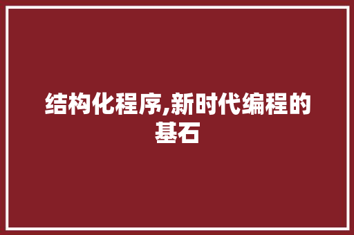 结构化程序,新时代编程的基石 结构化程序,新时代编程的基石 神马SEO