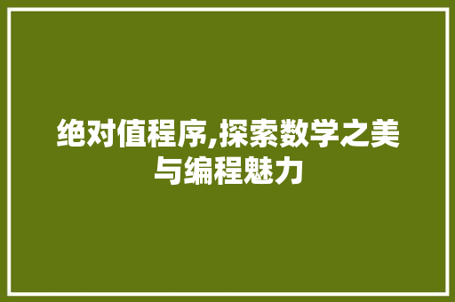 绝对值程序,探索数学之美与编程魅力