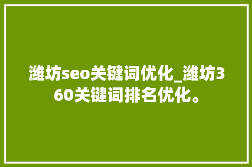 潍坊seo关键词优化_潍坊360关键词排名优化。 SEO关键词 潍坊seo关键词优化_潍坊360关键词排名优化。 潍坊seo关键词优化_潍坊360关键词排名优化。 SEO关键词