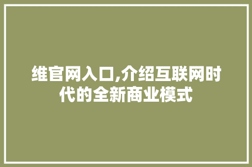 维官网入口,介绍互联网时代的全新商业模式 维官网入口,介绍互联网时代的全新商业模式 网站建设公司
