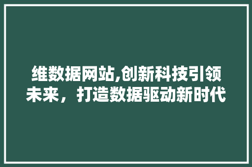 维数据网站,创新科技引领未来，打造数据驱动新时代