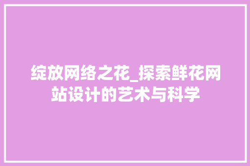 绽放网络之花_探索鲜花网站设计的艺术与科学