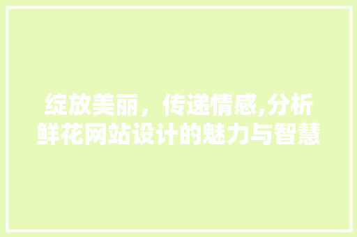 绽放美丽，传递情感,分析鲜花网站设计的魅力与智慧