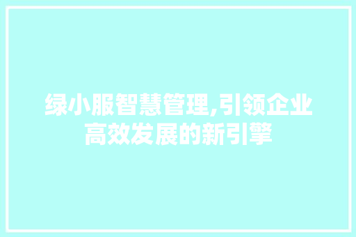 绿小服智慧管理,引领企业高效发展的新引擎