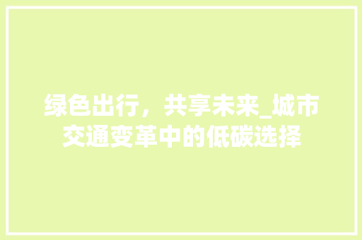 绿色出行，共享未来_城市交通变革中的低碳选择