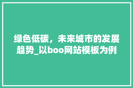 绿色低碳，未来城市的发展趋势_以boo网站模板为例