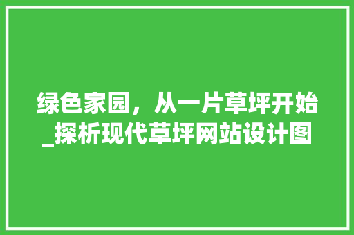 绿色家园，从一片草坪开始_探析现代草坪网站设计图的应用价值
