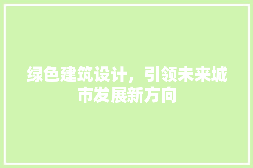 绿色建筑设计，引领未来城市发展新方向