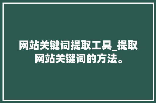 网站关键词提取工具_提取网站关键词的方法。 网站关键词提取工具_提取网站关键词的方法。 SEO关键词