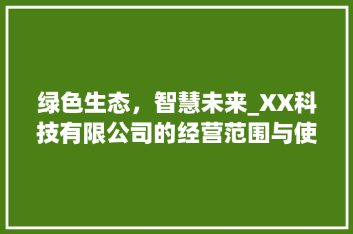 绿色生态，智慧未来_XX科技有限公司的经营范围与使命 绿色生态，智慧未来_XX科技有限公司的经营范围与使命 神马SEO